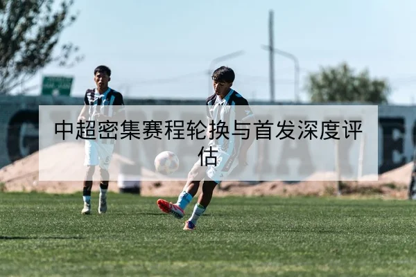 中超密集赛程轮换与首发深度评估