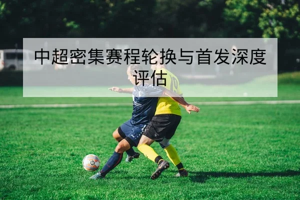 中超密集赛程轮换与首发深度评估