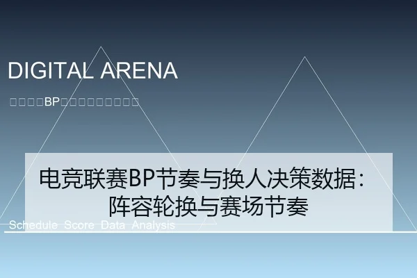 电竞联赛BP节奏与换人决策数据：阵容轮换与赛场节奏